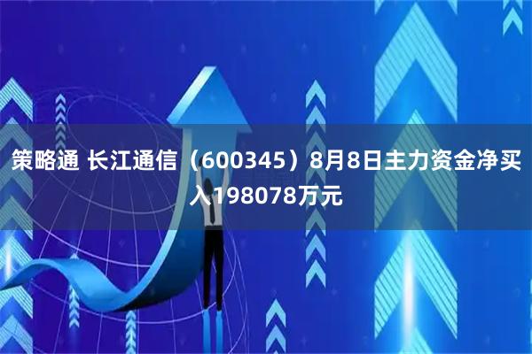 策略通 长江通信（600345）8月8日主力资金净买入198078万元