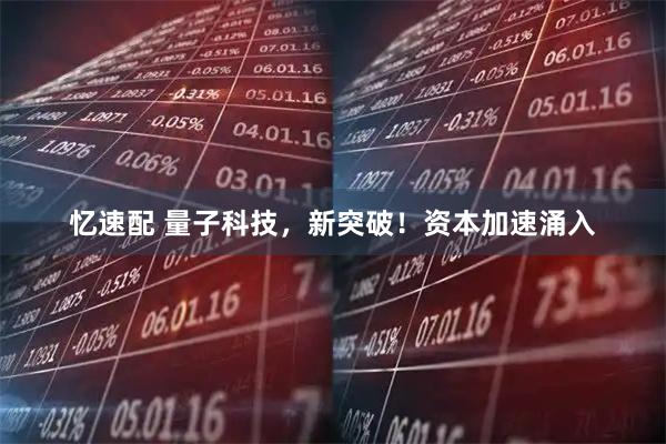 忆速配 量子科技，新突破！资本加速涌入