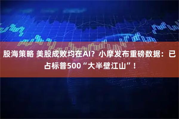 股海策略 美股成败均在AI?小摩发布重磅数据:已占标普500“大半壁江山”!
