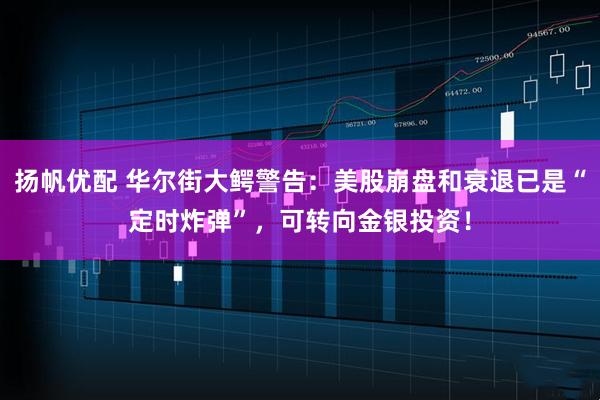 扬帆优配 华尔街大鳄警告：美股崩盘和衰退已是“定时炸弹”，可转向金银投资！