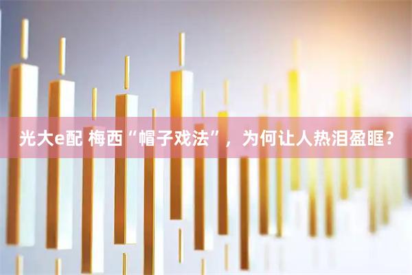 光大e配 梅西“帽子戏法”，为何让人热泪盈眶？