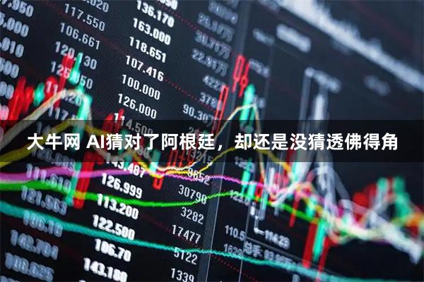 大牛网 AI猜对了阿根廷,却还是没猜透佛得角